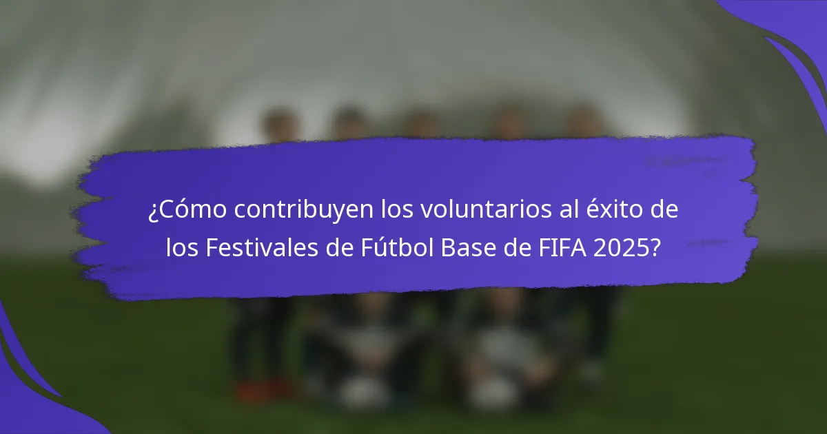 ¿Cómo contribuyen los voluntarios al éxito de los Festivales de Fútbol Base de FIFA 2025?