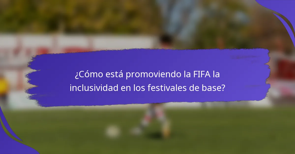 ¿Cómo está promoviendo la FIFA la inclusividad en los festivales de base?