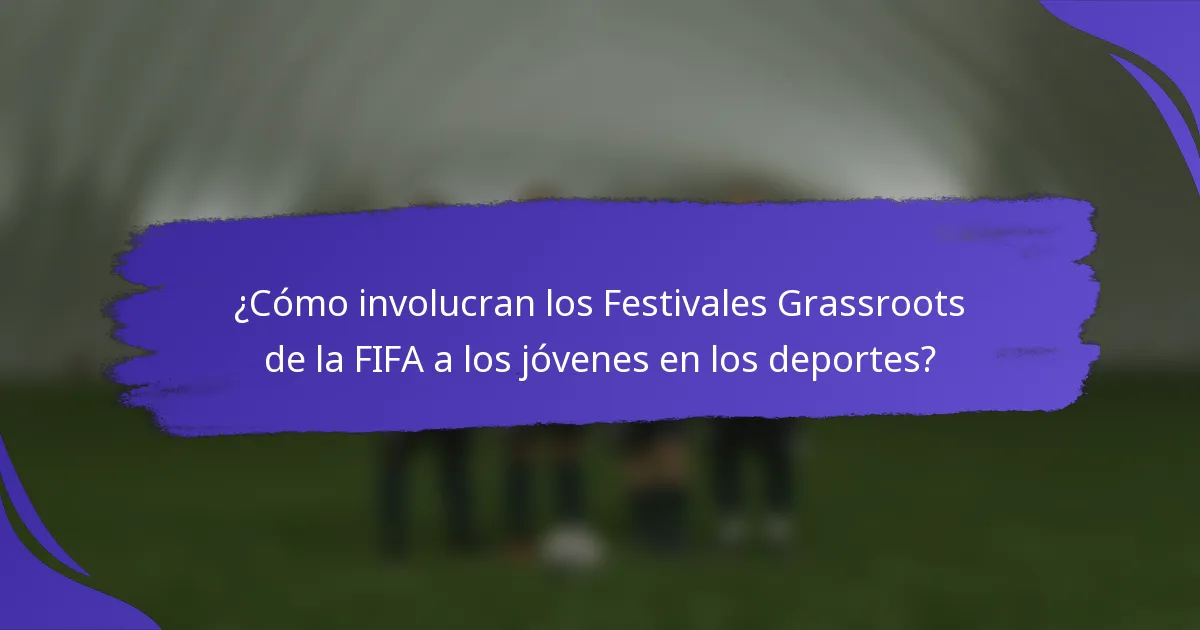 ¿Cómo involucran los Festivales Grassroots de la FIFA a los jóvenes en los deportes?