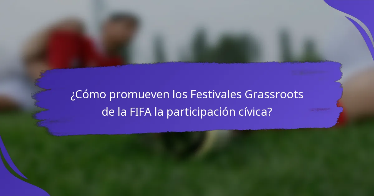¿Cómo promueven los Festivales Grassroots de la FIFA la participación cívica?