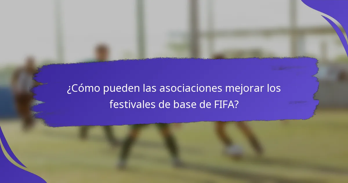¿Cómo pueden las asociaciones mejorar los festivales de base de FIFA?