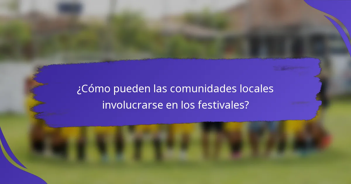 ¿Cómo pueden las comunidades locales involucrarse en los festivales?