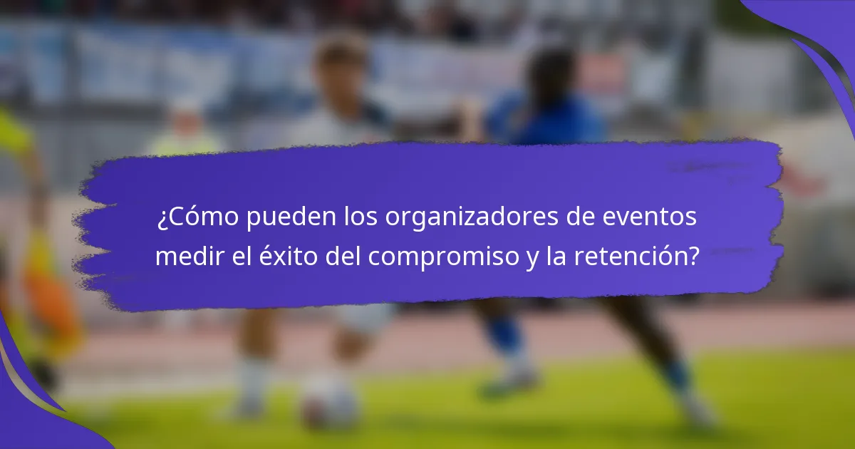 ¿Cómo pueden los organizadores de eventos medir el éxito del compromiso y la retención?