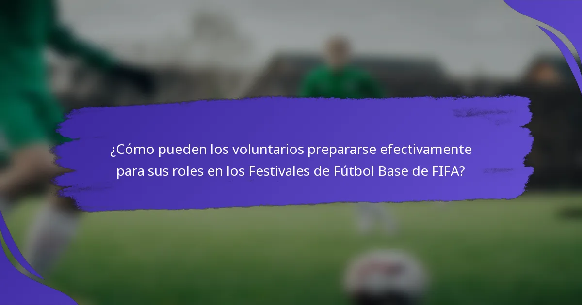 ¿Cómo pueden los voluntarios prepararse efectivamente para sus roles en los Festivales de Fútbol Base de FIFA?
