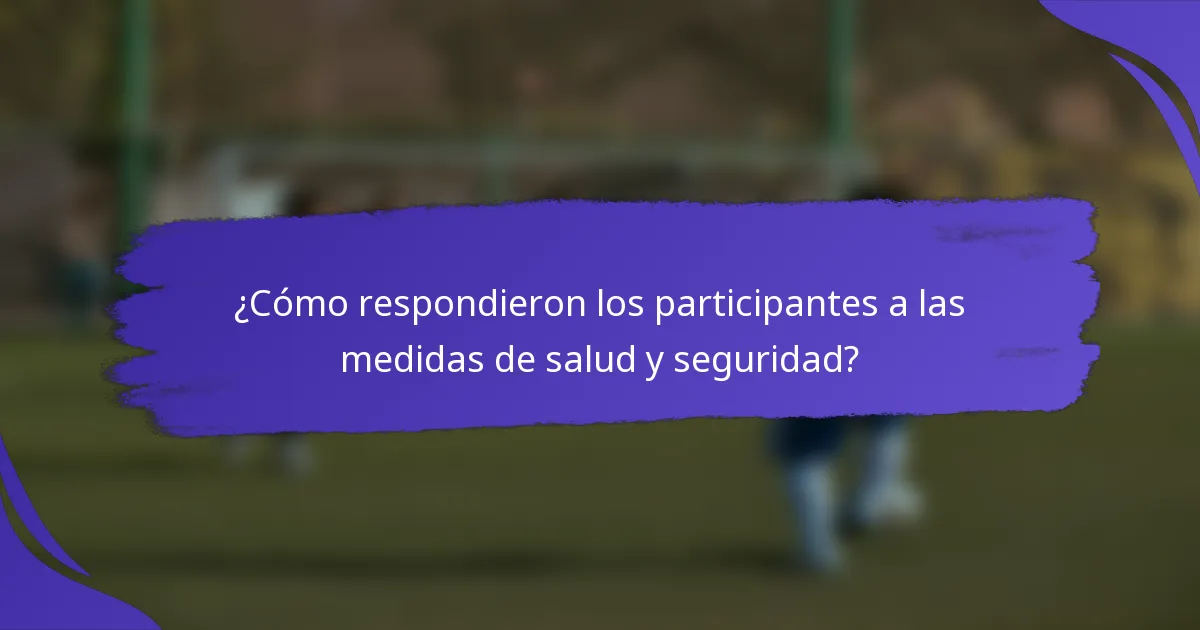 ¿Cómo respondieron los participantes a las medidas de salud y seguridad?