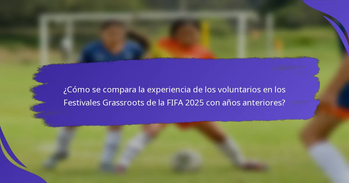 ¿Cómo se compara la experiencia de los voluntarios en los Festivales Grassroots de la FIFA 2025 con años anteriores?