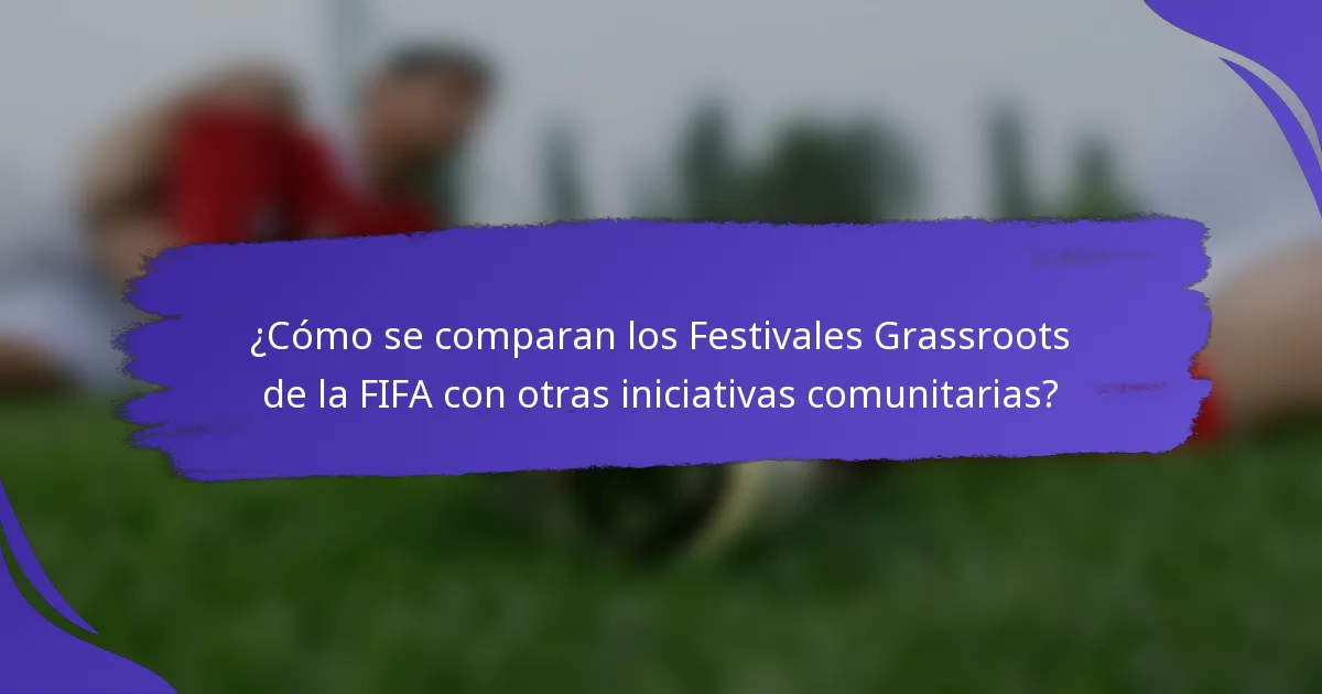 ¿Cómo se comparan los Festivales Grassroots de la FIFA con otras iniciativas comunitarias?