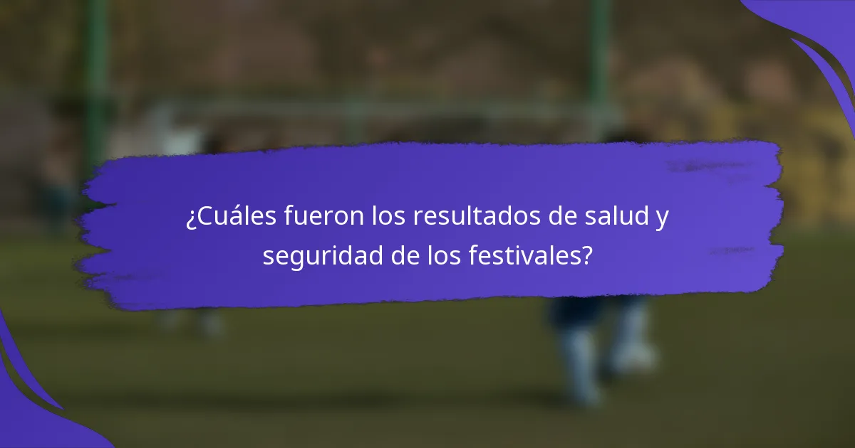 ¿Cuáles fueron los resultados de salud y seguridad de los festivales?