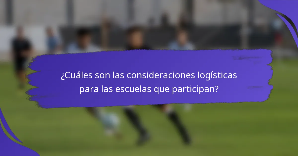 ¿Cuáles son las consideraciones logísticas para las escuelas que participan?
