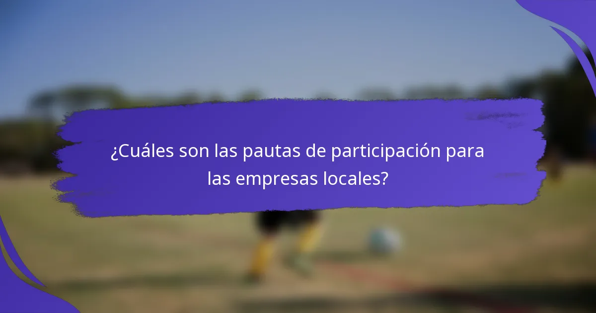 ¿Cuáles son las pautas de participación para las empresas locales?