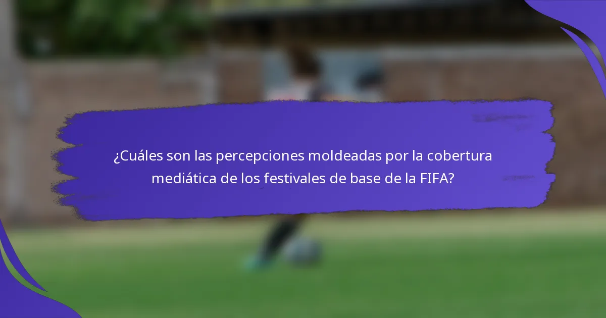 ¿Cuáles son las percepciones moldeadas por la cobertura mediática de los festivales de base de la FIFA?