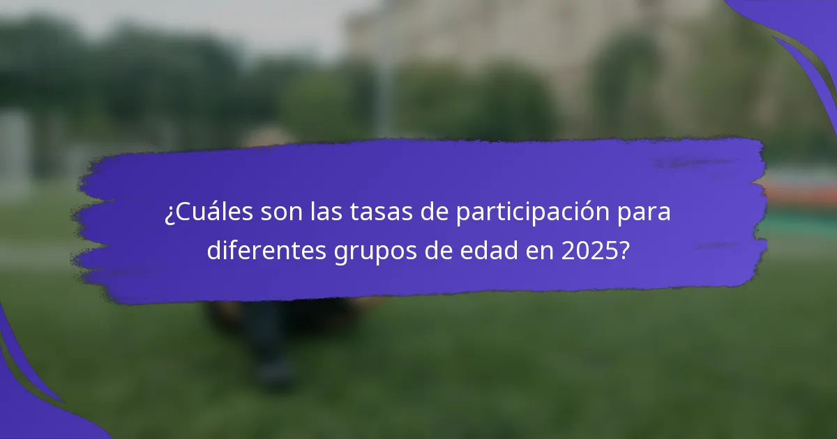 ¿Cuáles son las tasas de participación para diferentes grupos de edad en 2025?