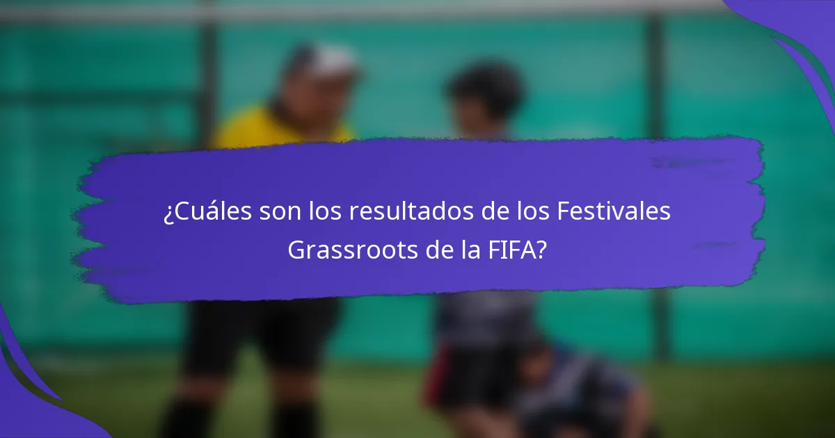 ¿Cuáles son los resultados de los Festivales Grassroots de la FIFA?