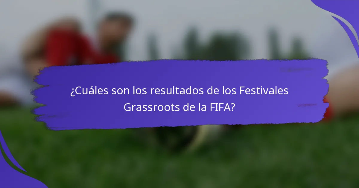 ¿Cuáles son los resultados de los Festivales Grassroots de la FIFA?