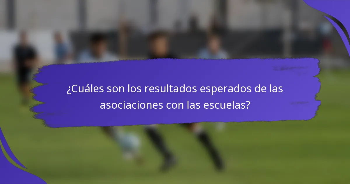 ¿Cuáles son los resultados esperados de las asociaciones con las escuelas?
