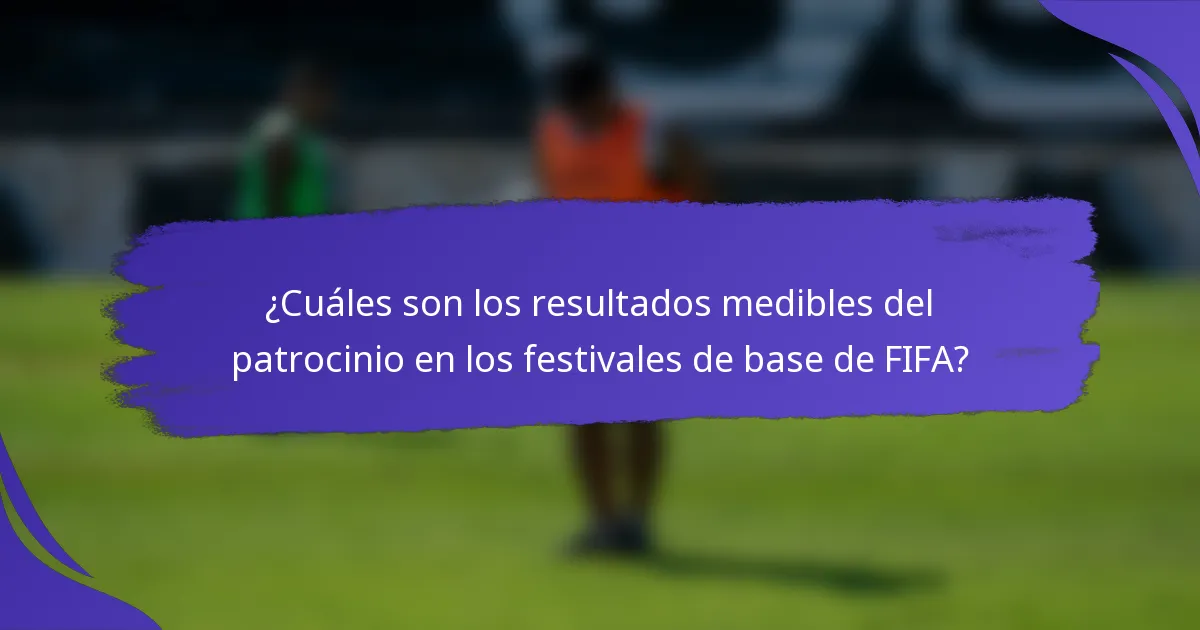 ¿Cuáles son los resultados medibles del patrocinio en los festivales de base de FIFA?