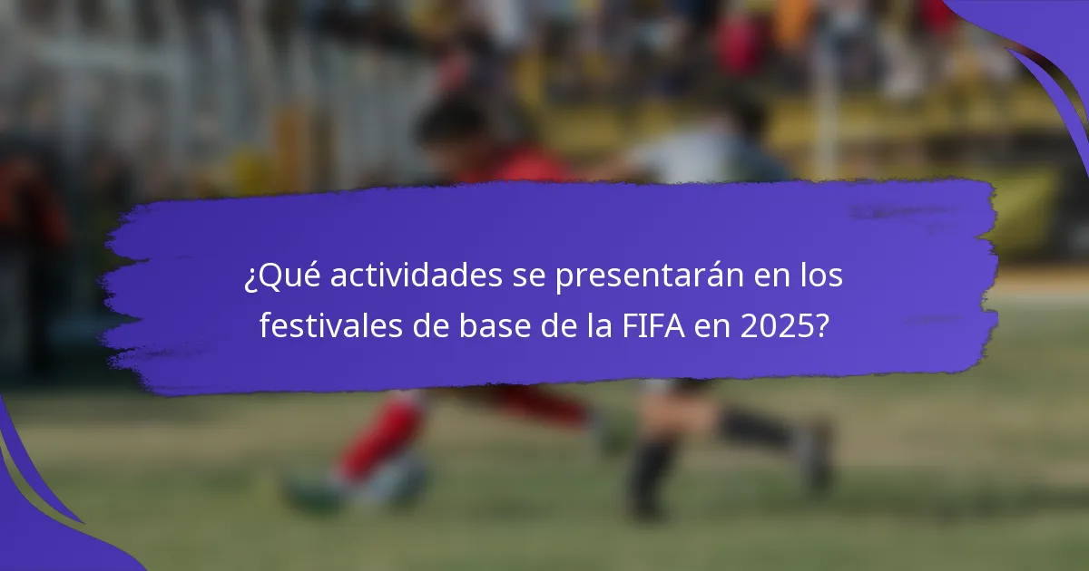 ¿Qué actividades se presentarán en los festivales de base de la FIFA en 2025?