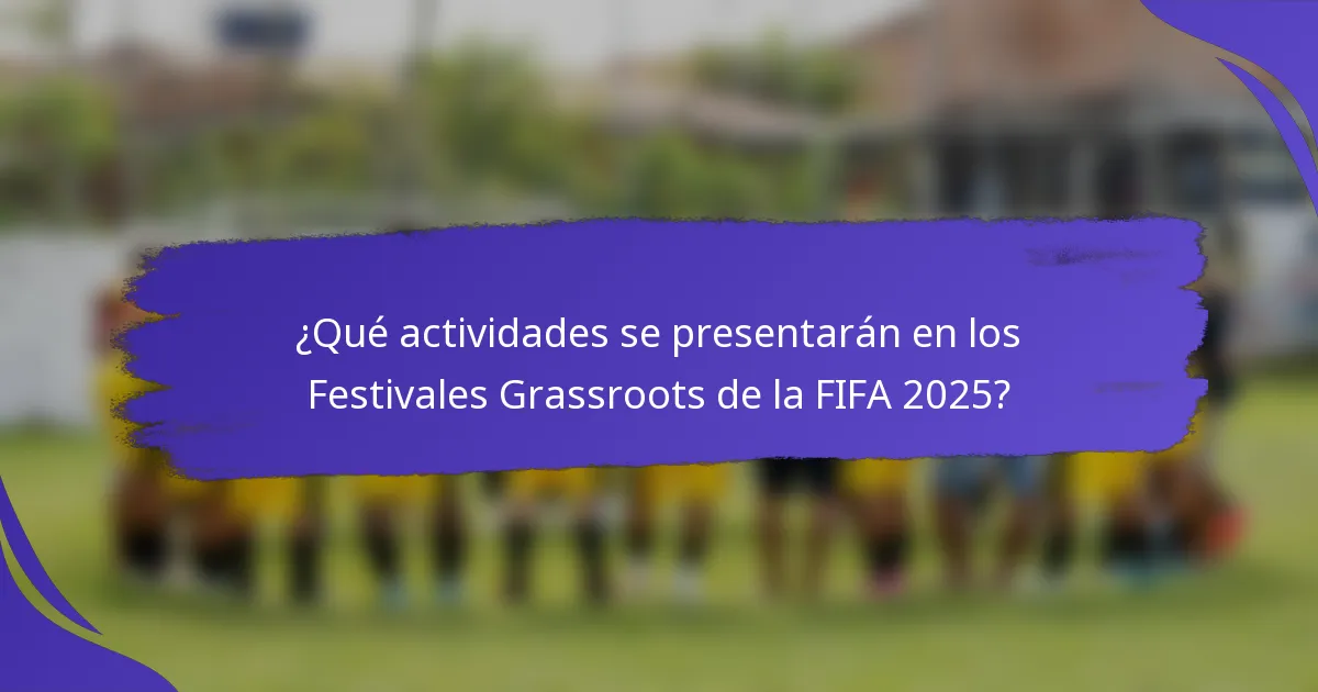 ¿Qué actividades se presentarán en los Festivales Grassroots de la FIFA 2025?