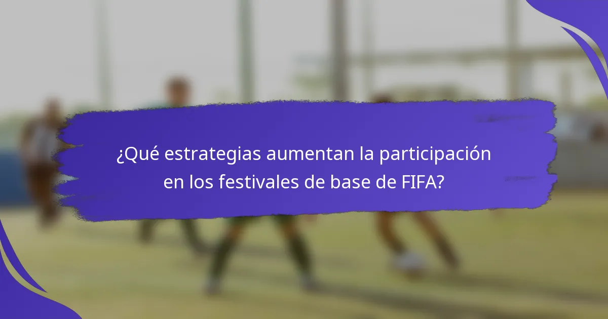 ¿Qué estrategias aumentan la participación en los festivales de base de FIFA?