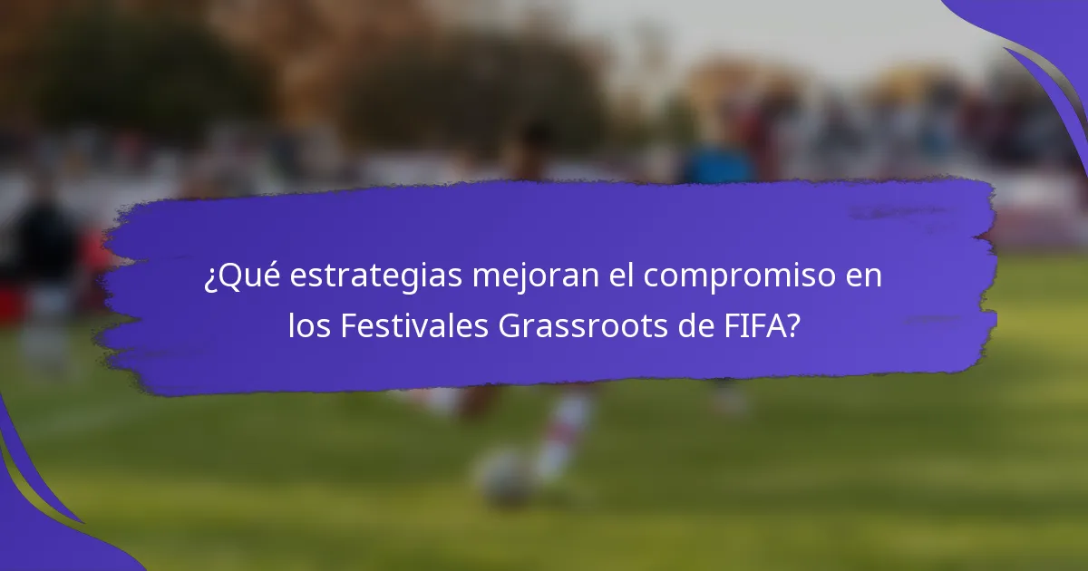¿Qué estrategias mejoran el compromiso en los Festivales Grassroots de FIFA?