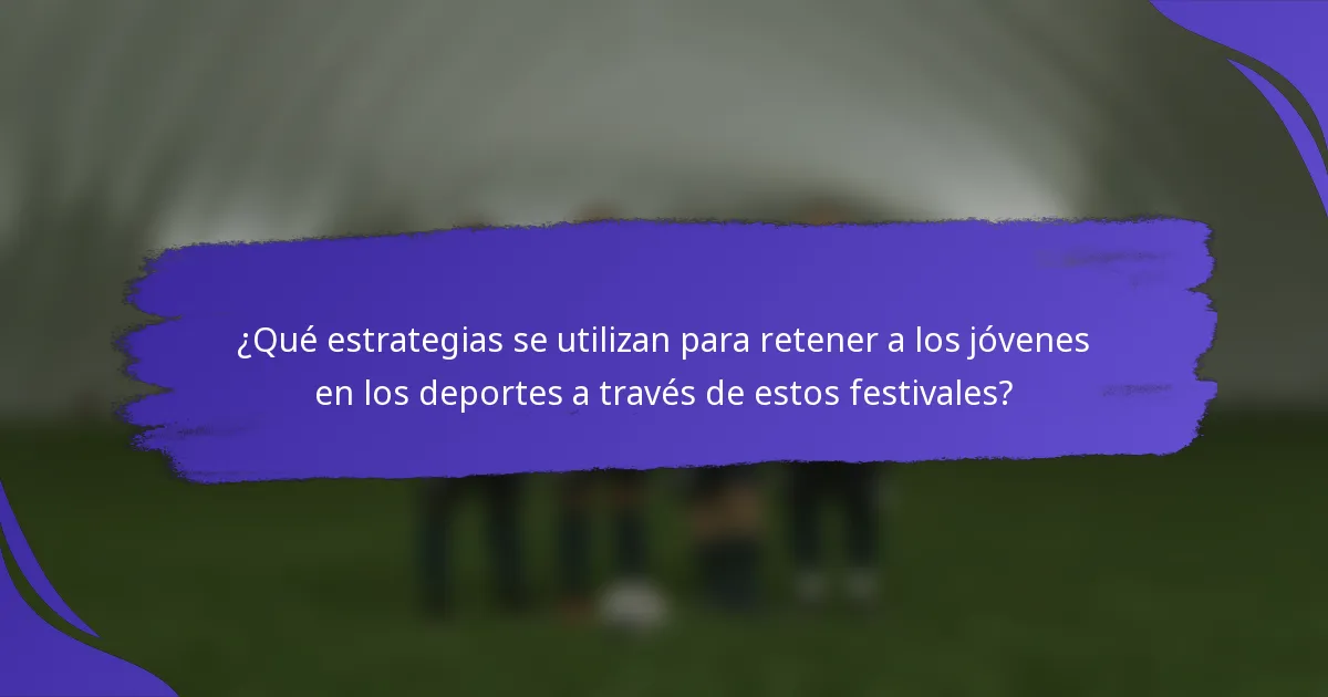 ¿Qué estrategias se utilizan para retener a los jóvenes en los deportes a través de estos festivales?