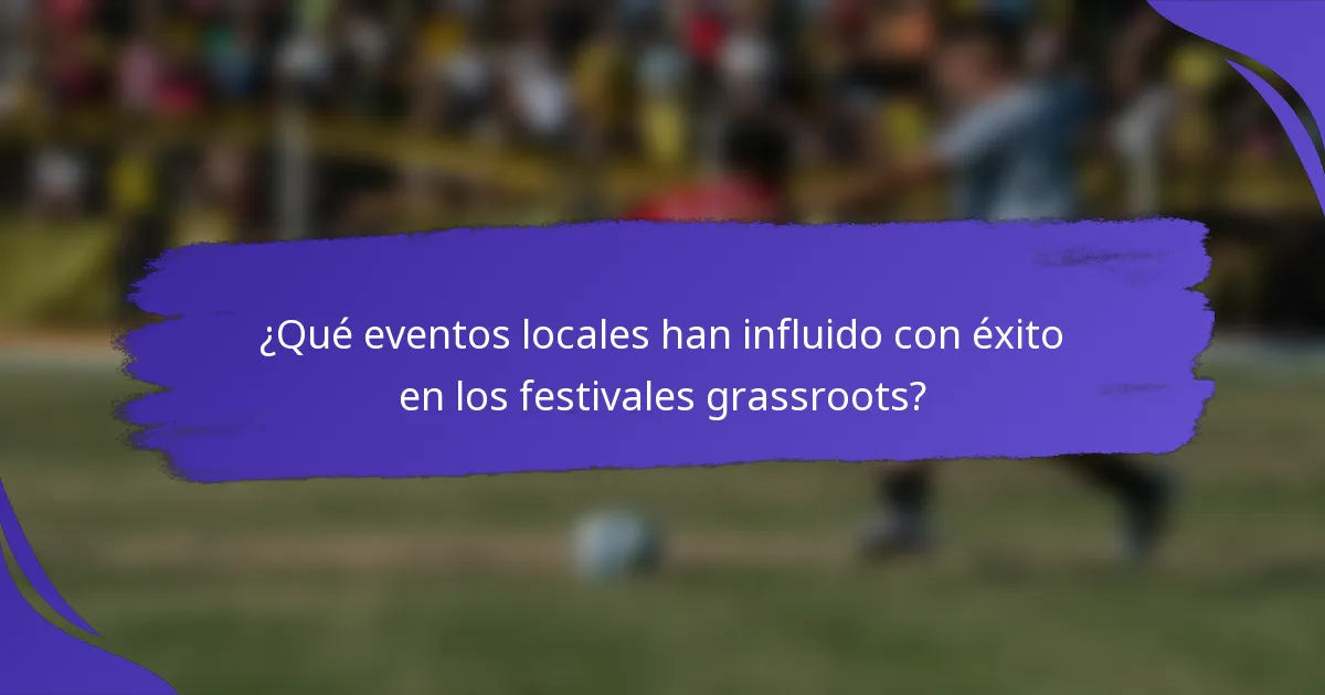 ¿Qué eventos locales han influido con éxito en los festivales grassroots?