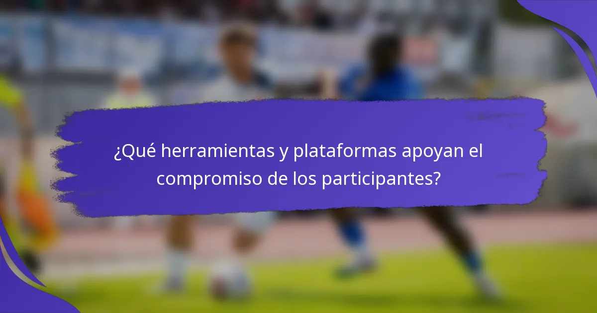 ¿Qué herramientas y plataformas apoyan el compromiso de los participantes?