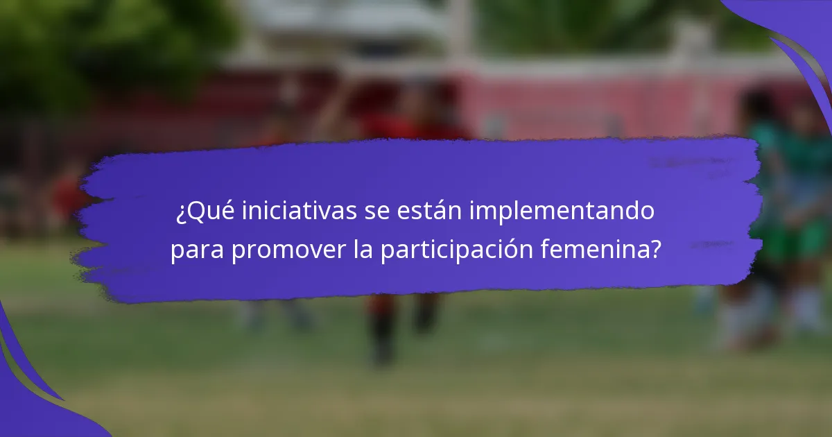 ¿Qué iniciativas se están implementando para promover la participación femenina?