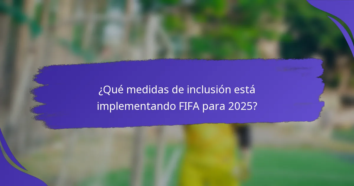 ¿Qué medidas de inclusión está implementando FIFA para 2025?