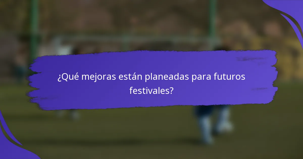 ¿Qué mejoras están planeadas para futuros festivales?