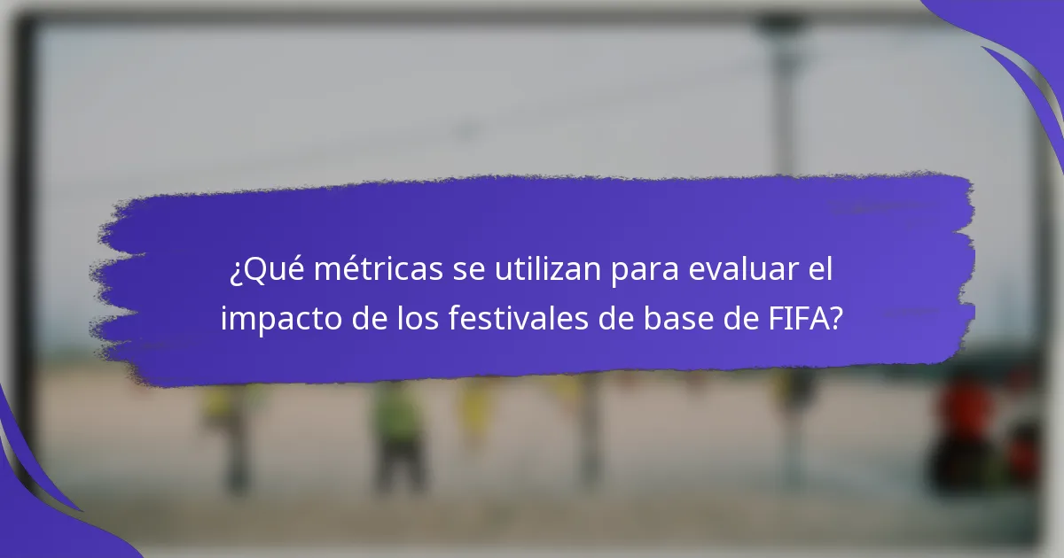 ¿Qué métricas se utilizan para evaluar el impacto de los festivales de base de FIFA?