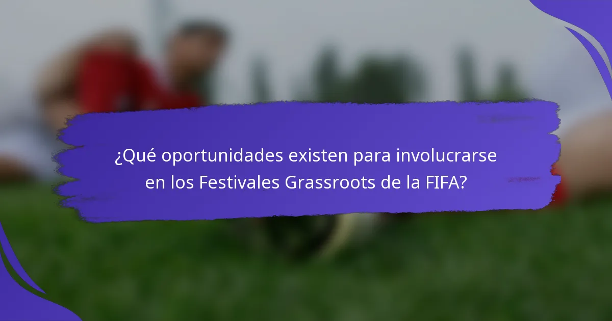 ¿Qué oportunidades existen para involucrarse en los Festivales Grassroots de la FIFA?