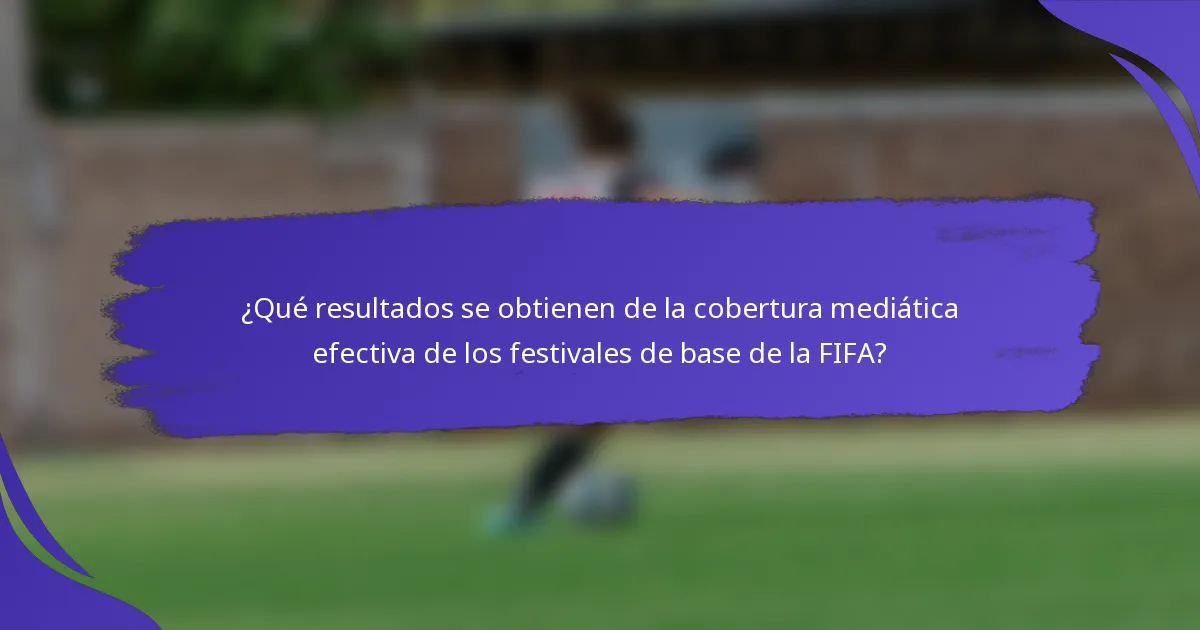 ¿Qué resultados se obtienen de la cobertura mediática efectiva de los festivales de base de la FIFA?