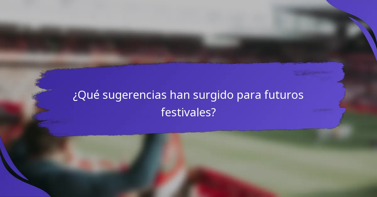 ¿Qué sugerencias han surgido para futuros festivales?