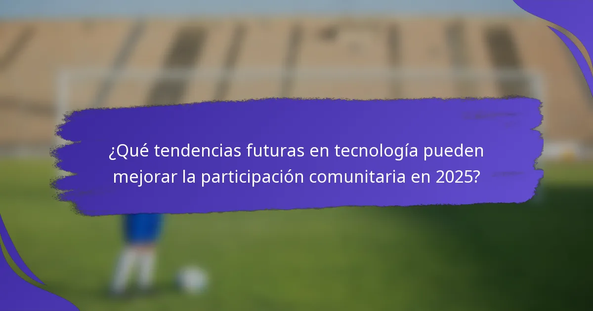 ¿Qué tendencias futuras en tecnología pueden mejorar la participación comunitaria en 2025?