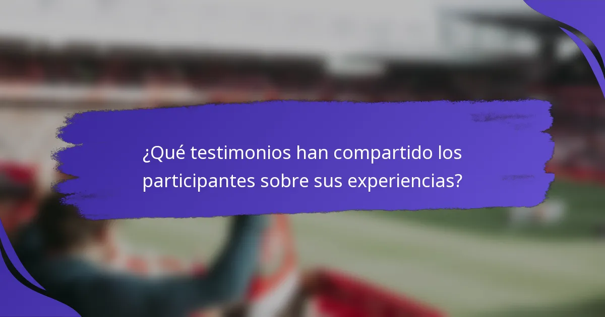 ¿Qué testimonios han compartido los participantes sobre sus experiencias?