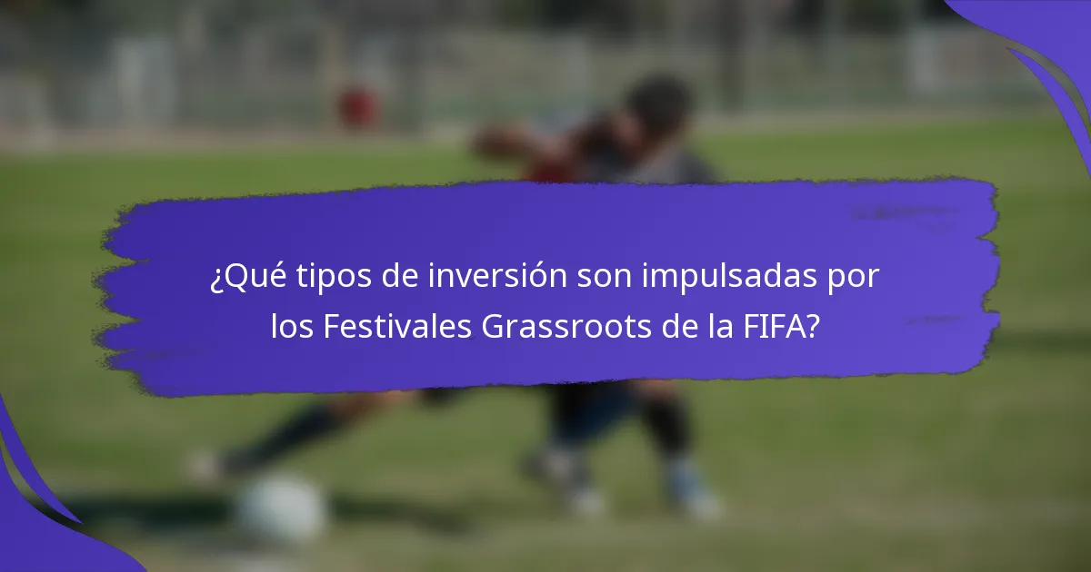 ¿Qué tipos de inversión son impulsadas por los Festivales Grassroots de la FIFA?